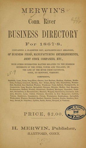 Merwinś Conn. River business directory for 1867/8 ... relating to the business interests of the cities, towns and villages, on the line of the river from Saybrook, Conn., to Newport, Vermont ...