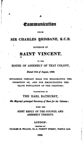 A Communication from Sir Charles Brisbane, K.C.B. Governor of Saint Vincent: To the House of ...