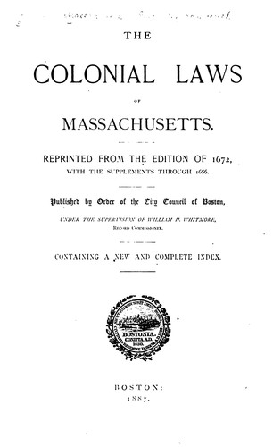 The Colonial Laws of Massachusetts: Reprinted from the Edition of 1672, with the Supplements ...