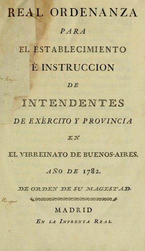 Real ordenanza para el establecimiento é instruccion de intendentes de exército y provincia en el virreinato de Buenos-Aires