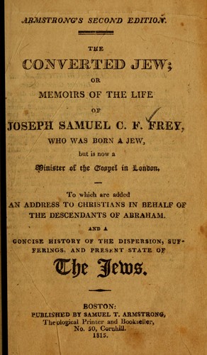 The Converted Jew, or, Memoirs of the life of Joseph Samuel C. F. Frey, who was born a Jew but is now a minister of the gospel in London