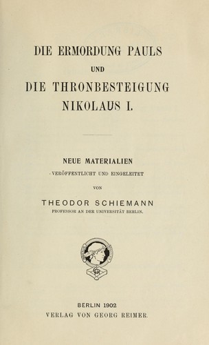 Die Ermordung Pauls und die Thronbesteigung Nikolaus I. Neue Materialien veröffentlicht und eingeleitet von Theodor Schiemann