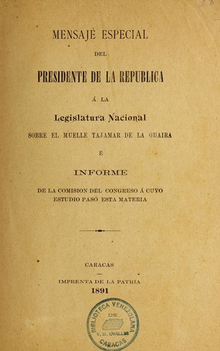 Mensaje especial del presidente ... a la Legislatura Nacional sobre el muelle tajamar de la Guaira, e  informe de la Comisio n del Congreso a cuyo estudio paso  esta materia