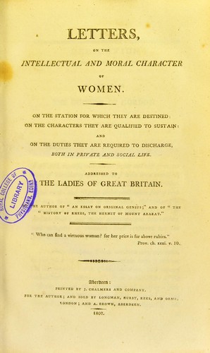 Letters on the intellectual and moral character of women : on the station for which they are destined, on the characters they are qualified to sustain, and on the duties they are required to discharge, both in private and social life