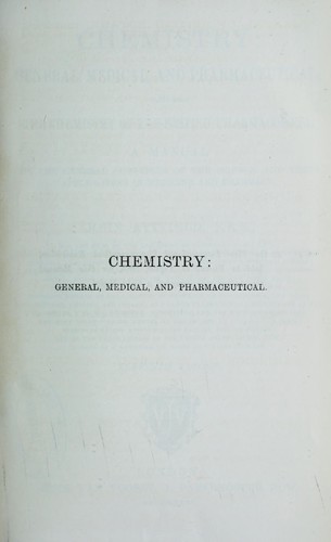 Chemistry : general, medical, and pharmaceutical; including the chemistry of the British pharmacopoeia : a manual on the general principles of the science, and their applications in medicine and pharmacy