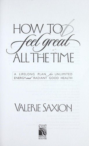 How to feel great all the time : a lifelong plan for unlimited energy and radiant good health