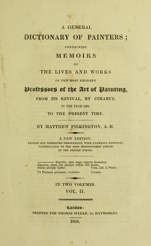 A general dictionary of painters; containing memoirs of the lives and work of the most eminent professors of the art of painting, from its revival, by Cimabue, in the year 1250, to the present time