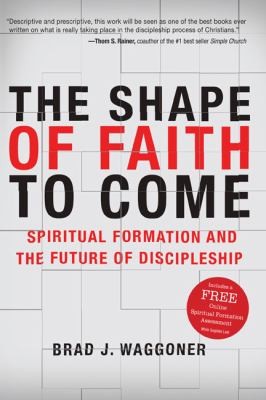 The Shape Of Faith To Come Spiritual Formation And The Future Of Discipleship