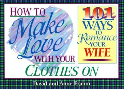 How To Make Love With Your Clothes On 101 Ways To Romance Your Wife