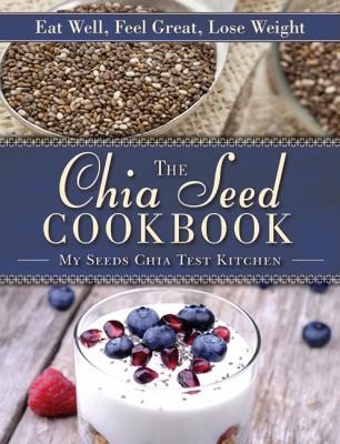 The Chia Seed Cookbook Eat Well Feel Great Lose Weight
