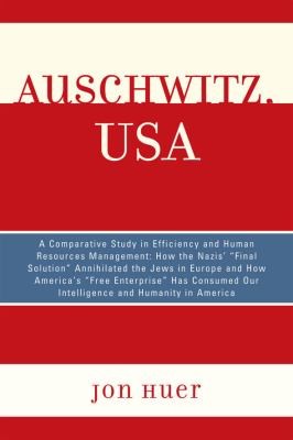 Auschwitz Usa A Comparative Study In Efficiency And Human Management How The Nazis Final Solution Annihilated The Jews In Europe And How Americas Free Enterprise Has Consumed Our Intelligence And Humanity In America