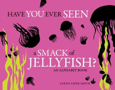 Have You Ever Seen A Smack Of Jellyfish An Alphabet Book
