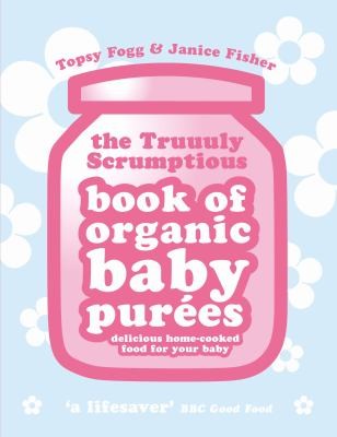The Truuuly Scrumptious Book Of Organic Baby Purees Delicious Homecooked Food For Your Baby