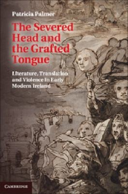 The Severed Head And The Grafted Tongue Literature Translation And Violence In Early Modern Ireland