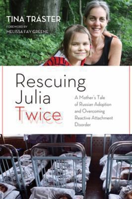 Rescuing Julia Twice A Mothers Tale Of Russian Adoption And Overcoming Reactive Attachment Disorder