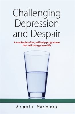 Challenging Depression And Despair A Medicationfree Selfhelp Programme That Will Change Your Life