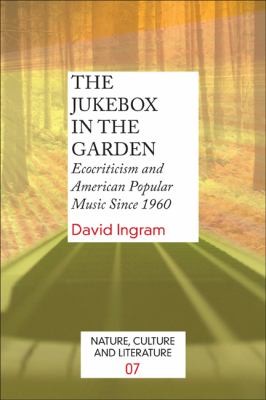 The Jukebox In The Garden Ecocriticism And American Popular Music Since 1960