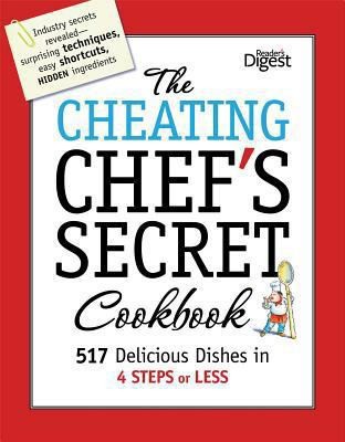 The Cheating Chefs Secret Cookbook 517 Delicious Dishes In 4 Steps Or Less