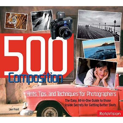 500 Composition Hints Tips And Techniques For Better Digital Photography