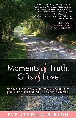 Moments Of Truth Gifts Of Love Women Of Community And Spirit Journey Through Breast Cancer