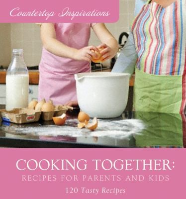 Cooking Together Recipes For Parents And Kids 120 Tasty Recipes