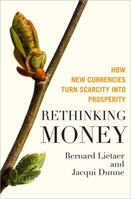 Rethinking Money How New Currencies Turn Scarcity Into Prosperity