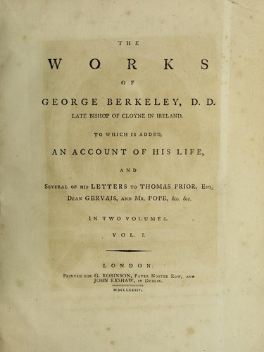 The works of George Berkeley, D.D. late Bishop of Cloyne in Ireland. To which is added, an account of his life [by J. Stock] and several of his letters to Thomas Prior, Esq., Dean Gervais, and Mr. Pope, etc