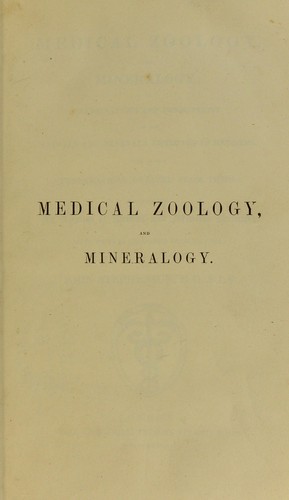 Medical zoology, and mineralogy : or, illustrations and descriptions of the animals and minerals employed in medicine, and of the preparations derived from them: including also an account of animal and mineral poisons: with figures coloured from nature