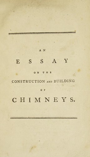 An essay on the construction and building of chimneys. Including an enquiry into the common causes of their smoaking and the most effectual remedies for removing so intolerable a nuisance