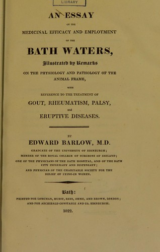 An essay on medicinal efficacy and employment of the Bath waters, illustrated by remarks of the physiology and pathology of the animal frame, with reference to the treatment of gout, rheumatism, palsy and eruptive diseases