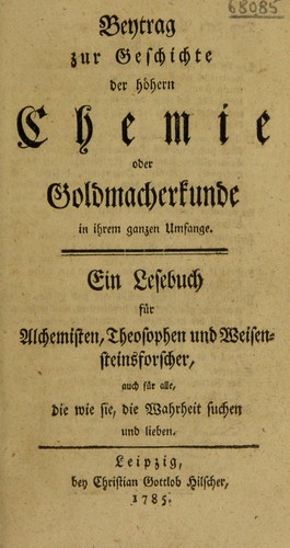 Beytrag zur Geschichte der h©œhern Chemie oder Goldmacherkunde in ihrem ganzen Umfange. Eine Lesebuch f©ơr Alchemisten, Theosophen und Weisensteinsforscher, auch f©ơr alle, die wie sie, die Wahrheit suchen und lieben