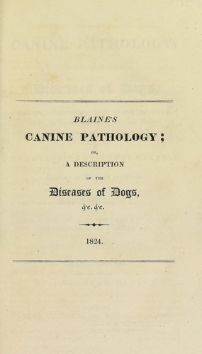 Canine pathology; or, a description of the diseases of dogs, with their causes, symptoms, and mode of cure ...