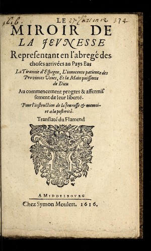 Le miroir de la jevnesse representant en l'abrege  des choses arrive es au Pays Bas la tirannie d'Espagne, l'innocente patience des Provinces Vnies