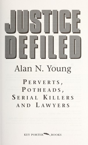 Justice defiled : perverts, potheads, serial killers and lawyers