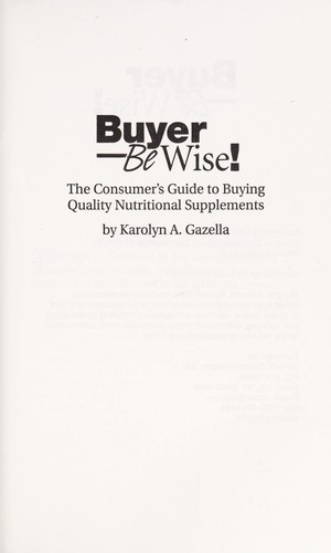 Buyer --be wise! : the consumer's guide to buying quality nutritional supplements