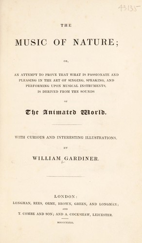 The music of nature; or an attempt to prove that what is passionate and pleasing in the art of singing, speaking, and performing upon musical instruments, is derived from the sounds of the animated world