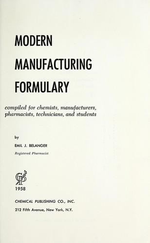 Modern manufacturing formulary, compiled for chemists, manufacturers, pharmacists, technicians, and students.