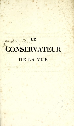 Le conservateur de la vue ...  ouvrage en deux parties, de 800 pages d'impression, enrichi de planches et gravures ... par J. G. A. Chevallier, Ingén.-Opticien de S. M. [Le Roi de Westphalie] ...