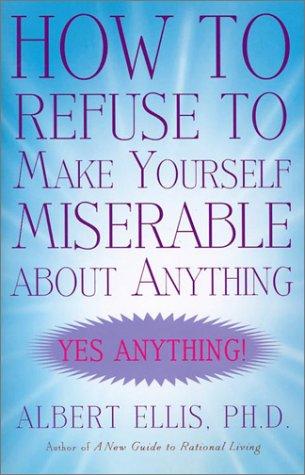 How to Refuse to Make Yourself Miserable about Anything