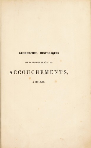 Recherches historiques sur la pratique de l'art des accouchements, à Bruges, depuis le XIVme siècle jusqu'à nos jours