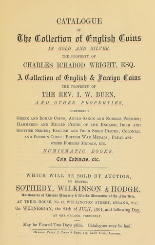 Catalogue of the collection of English coins, in gold and silver, the property of Charles Ichabod Wright, Esq., a collection of English & foreign coins, the property of the Rev. I.W. Burn ...