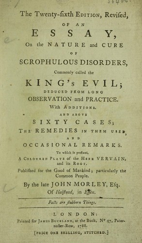 An essay on the nature and cure of scrophulous disorders, commonly called the King's evil. Deduced from long observation and practice. With additions and above sixty cases, ...