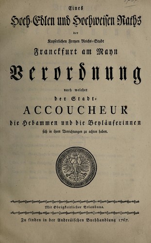 Eines hoch-edlen und hochweisen Raths der kayserlichen freyen Reichs-Stadt Franckfurt am Mayn Verordnung nach welcher der Stadt-Accoucheur die Hebammen und die Beyläuferinnen sich in ihren Verrichtungen zu achten haben