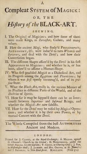 A system of magick ; or, a history of the black art. Being an historical account of mankind's most early dealing with the Devil ; and how the acquaintance on both sides first began
