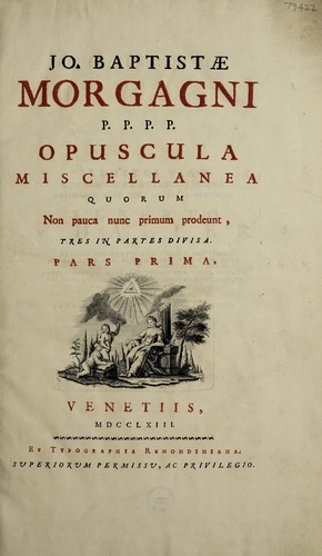 Jo. Baptistae Morgagni ... Opuscula miscellanea quorum non pauca nunc primum prodeunt. Tres in partes divisa ...