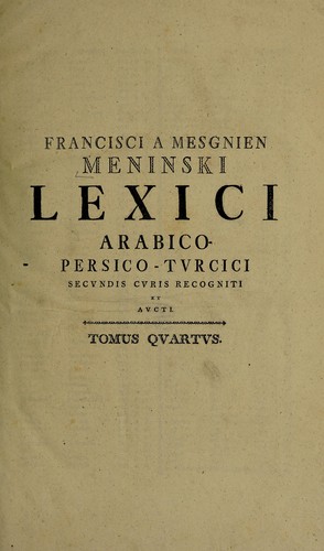 Francisci a Mesgnien Meninski Lexicon Arabico-Persico-Turcicum, adjecta ad singulas voces et phrases significatione Latina, ad usitatiores etiam Italica ... nunc secundis curis recognitum, et auctum