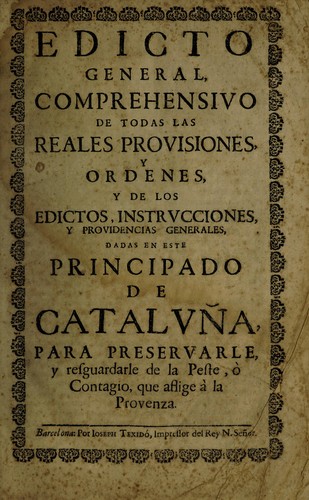 Edicto general, comprehensivo de todas las reales provisiones, y ordenes, y de los edictos, instrucciones, y providencias generales, dadas en este Principado de Cataluña, para preservarle, y resguardarle de la peste, ò contagio, que aflige à la Provenza