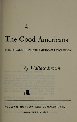 The good Americans; the loyalists in the American Revolution