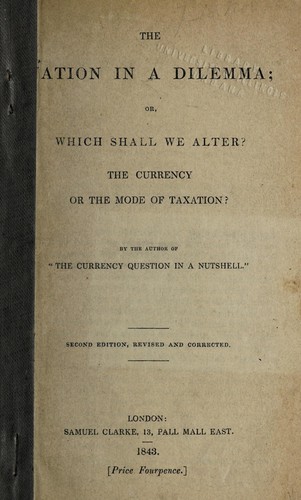 The nation in a dilemma, or, Which shall we alter? the currency or the mode of taxation?