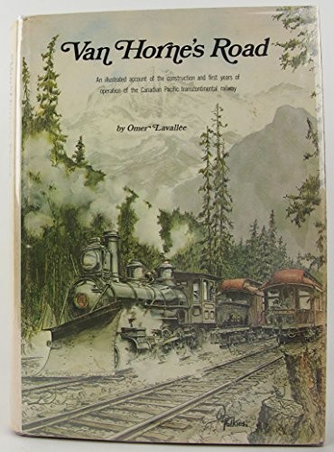 Van Hornes road: An illustrated account of the construction and first years of operation of the Canadian Pacific transcontinental railway